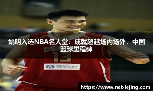 姚明入选NBA名人堂：成就超越场内场外，中国篮球里程碑