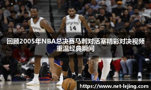 回顾2005年NBA总决赛马刺对活塞精彩对决视频重温经典瞬间