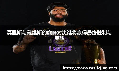 莫里斯与戴维斯的巅峰对决谁将赢得最终胜利与荣耀