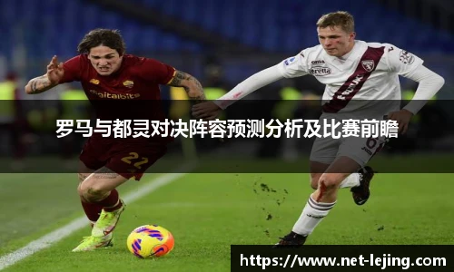 罗马与都灵对决阵容预测分析及比赛前瞻