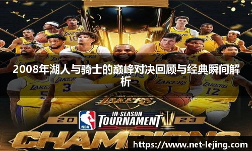 2008年湖人与骑士的巅峰对决回顾与经典瞬间解析