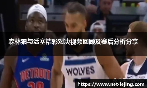 森林狼与活塞精彩对决视频回顾及赛后分析分享