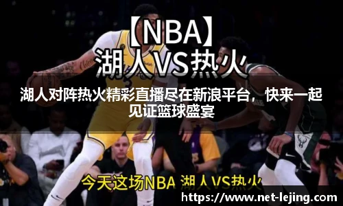 湖人对阵热火精彩直播尽在新浪平台，快来一起见证篮球盛宴