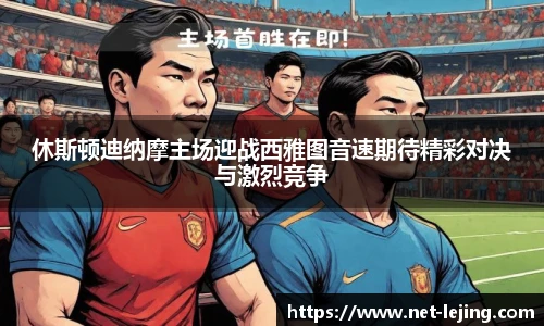 休斯顿迪纳摩主场迎战西雅图音速期待精彩对决与激烈竞争