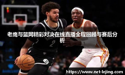 老鹰与篮网精彩对决在线直播全程回顾与赛后分析