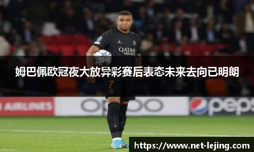 姆巴佩欧冠夜大放异彩赛后表态未来去向已明朗