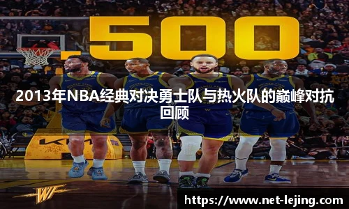 2013年NBA经典对决勇士队与热火队的巅峰对抗回顾