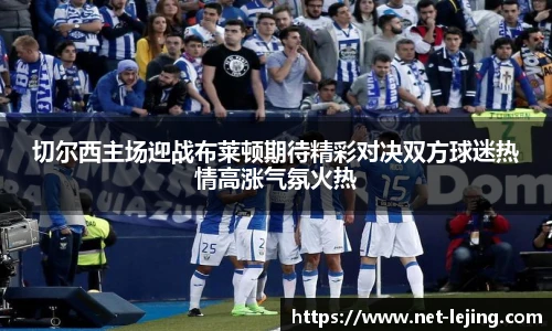 切尔西主场迎战布莱顿期待精彩对决双方球迷热情高涨气氛火热
