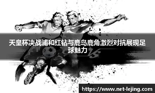 天皇杯决战浦和红钻与鹿岛鹿角激烈对抗展现足球魅力