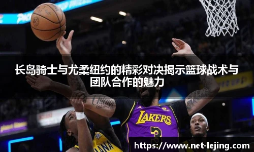 长岛骑士与尤柔纽约的精彩对决揭示篮球战术与团队合作的魅力