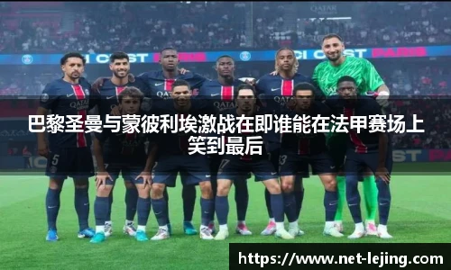 巴黎圣曼与蒙彼利埃激战在即谁能在法甲赛场上笑到最后