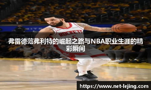 弗雷德范弗利特的崛起之路与NBA职业生涯的精彩瞬间