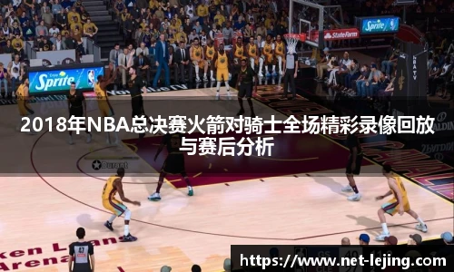 2018年NBA总决赛火箭对骑士全场精彩录像回放与赛后分析