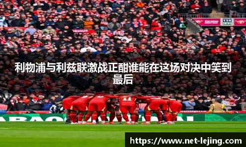 利物浦与利兹联激战正酣谁能在这场对决中笑到最后