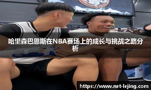 哈里森巴恩斯在NBA赛场上的成长与挑战之路分析